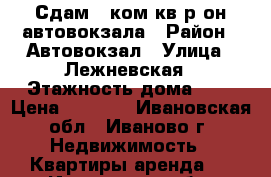 Сдам 1 ком.кв.р-он автовокзала › Район ­ Автовокзал › Улица ­ Лежневская › Этажность дома ­ 5 › Цена ­ 7 000 - Ивановская обл., Иваново г. Недвижимость » Квартиры аренда   . Ивановская обл.,Иваново г.